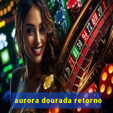 aurora dourada retorno